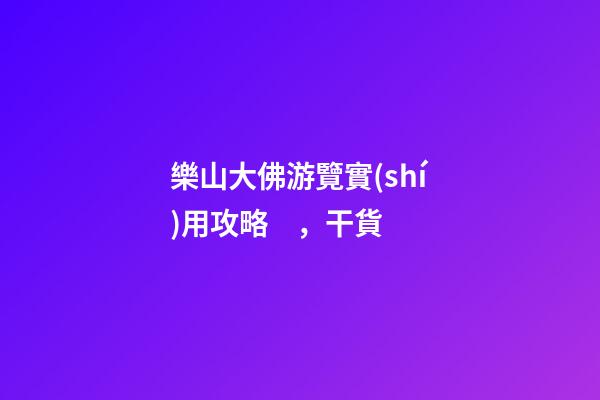 樂山大佛游覽實(shí)用攻略，干貨